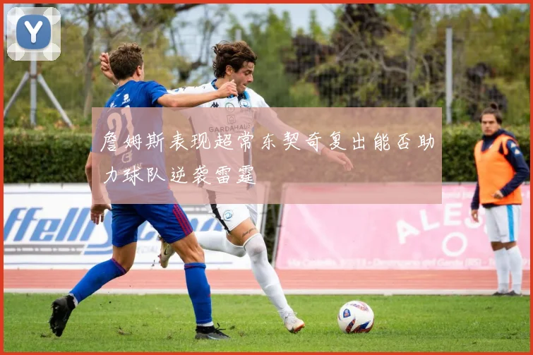 詹姆斯表现超常东契奇复出能否助力球队逆袭雷霆