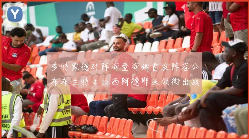 多特蒙德对阵海登海姆首发阵容公布布兰特吉拉西阿德耶米领衔出战