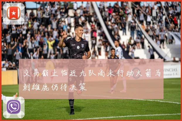 交易截止临近九队尚未行动火箭马刺雄鹿仍待决策