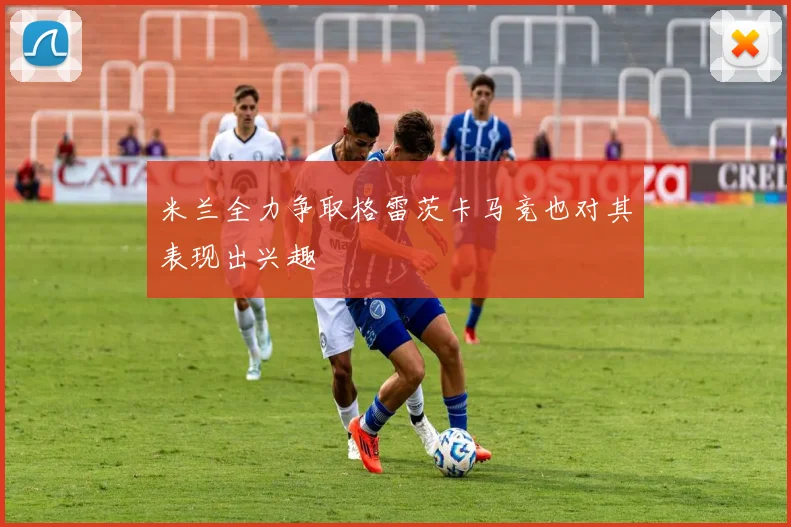 米兰全力争取格雷茨卡马竞也对其表现出兴趣