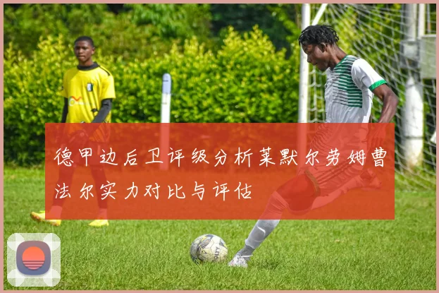 德甲边后卫评级分析莱默尔劳姆曹法尔实力对比与评估