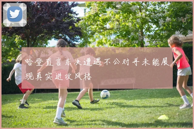哈登直言东决遭遇不公对手未能展现真实进攻风格